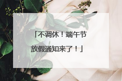 不调休！端午节放假通知来了！