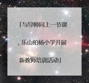 与导师同上一节课，乐山柏杨小学开展新教师培训活动