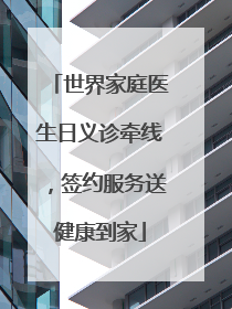 世界家庭医生日义诊牵线，签约服务送健康到家