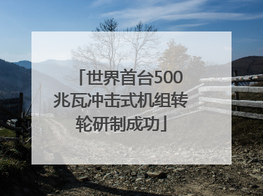 世界首台500兆瓦冲击式机组转轮研制成功