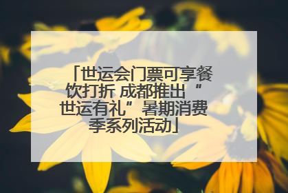 世运会门票可享餐饮打折 成都推出“世运有礼”暑期消费季系列活动