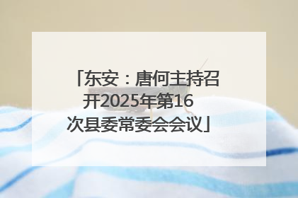 东安：唐何主持召开2025年第16次县委常委会会议