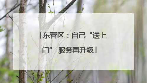 东营区：自己“送上门” 服务再升级
