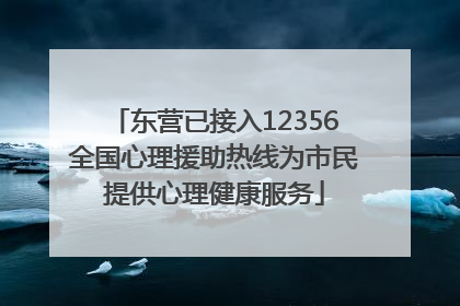 东营已接入12356全国心理援助热线为市民提供心理健康服务