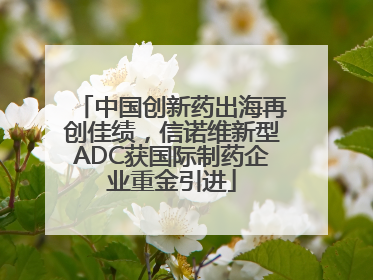中国创新药出海再创佳绩，信诺维新型ADC获国际制药企业重金引进