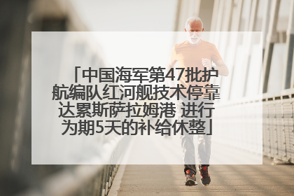 中国海军第47批护航编队红河舰技术停靠达累斯萨拉姆港 进行为期5天的补给休整