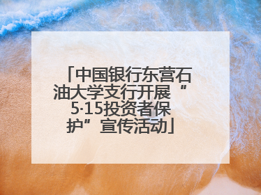 中国银行东营石油大学支行开展“5·15投资者保护”宣传活动