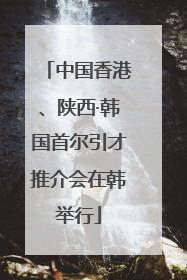 中国香港、陕西·韩国首尔引才推介会在韩举行