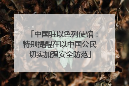 中国驻以色列使馆：特别提醒在以中国公民切实加强安全防范