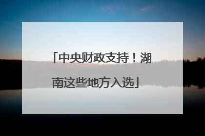 中央财政支持！湖南这些地方入选
