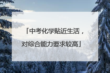 中考化学贴近生活，对综合能力要求较高