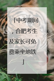 中考期间，合肥考生及家长可免费乘坐地铁