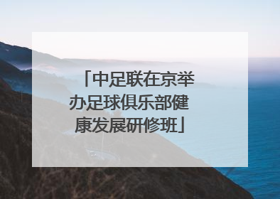 中足联在京举办足球俱乐部健康发展研修班