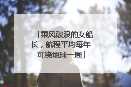 乘风破浪的女船长，航程平均每年可绕地球一周