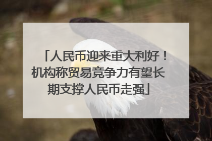 人民币迎来重大利好！机构称贸易竞争力有望长期支撑人民币走强