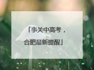 事关中高考，合肥最新提醒