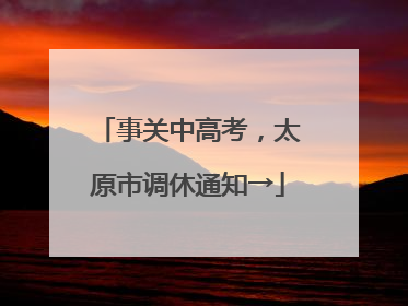 事关中高考，太原市调休通知→