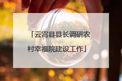 云霄县县长调研农村幸福院建设工作