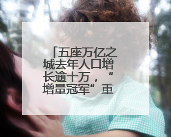 五座万亿之城去年人口增长逾十万，“增量冠军”重回一线城市