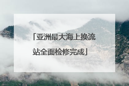 亚洲最大海上换流站全面检修完成