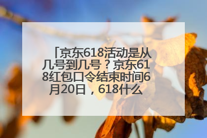 京东618活动是从几号到几号？京东618红包口令结束时间6月20日，618什么时候买最便宜