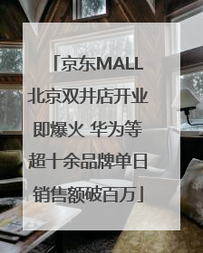 京东MALL北京双井店开业即爆火 华为等超十余品牌单日销售额破百万
