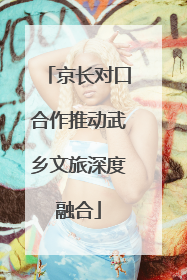 京长对口合作推动武乡文旅深度融合