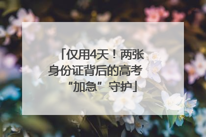 仅用4天！两张身份证背后的高考“加急”守护