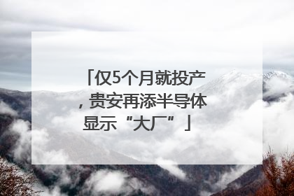 仅5个月就投产，贵安再添半导体显示“大厂”