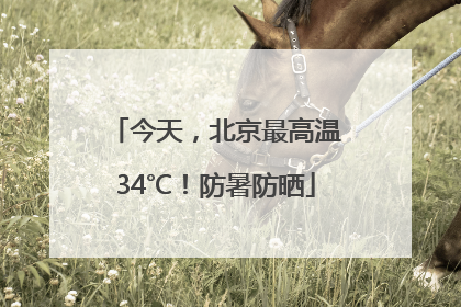 今天，北京最高温34℃！防暑防晒