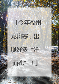 今年福州龙舟赛，出现好多“洋面孔”！