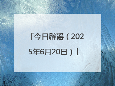 今日辟谣（2025年6月20日）