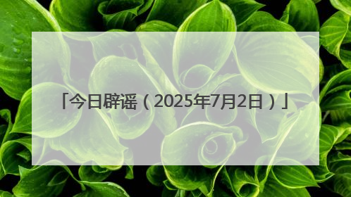 今日辟谣（2025年7月2日）