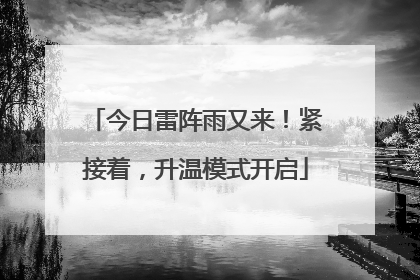 今日雷阵雨又来！紧接着，升温模式开启