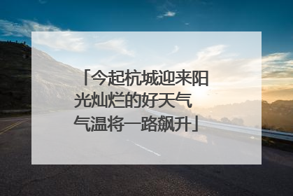 今起杭城迎来阳光灿烂的好天气 气温将一路飙升