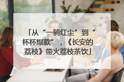 从“一骑红尘”到“杯杯爆款”，《长安的荔枝》带火荔枝茶饮