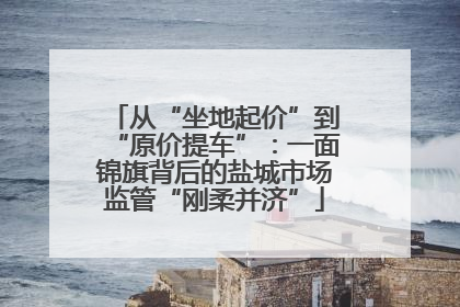 从“坐地起价”到“原价提车”：一面锦旗背后的盐城市场监管“刚柔并济”