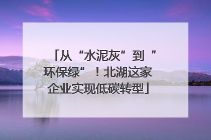 从“水泥灰”到“环保绿”！北湖这家企业实现低碳转型