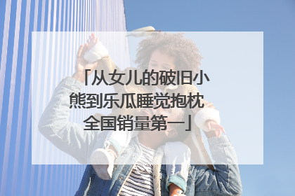 从女儿的破旧小熊到乐瓜睡觉抱枕全国销量第一