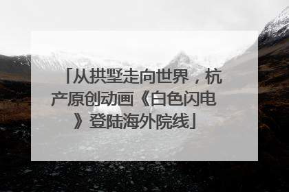 从拱墅走向世界，杭产原创动画《白色闪电》登陆海外院线
