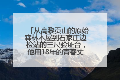 从高黎贡山的原始森林木屋到石家庄边检站的三尺验证台，他用18年的青春丈量祖国的边境线