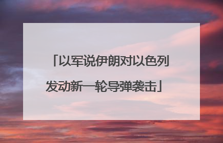 以军说伊朗对以色列发动新一轮导弹袭击