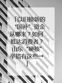 以旧换新的“国补”资金从哪来？如何抵达消费者？山东“硬核”举措有这些→
