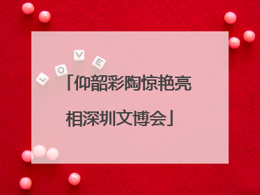 仰韶彩陶惊艳亮相深圳文博会