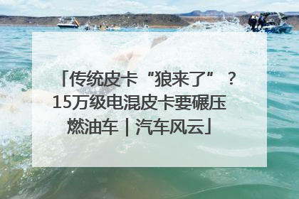 传统皮卡“狼来了”？15万级电混皮卡要碾压燃油车｜汽车风云