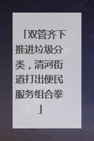 双管齐下推进垃圾分类，清河街道打出便民服务组合拳