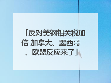 反对美钢铝关税加倍 加拿大、墨西哥、欧盟反应来了