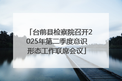 台前县检察院召开2025年第二季度意识形态工作联席会议