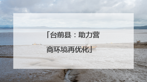 台前县：助力营商环境再优化