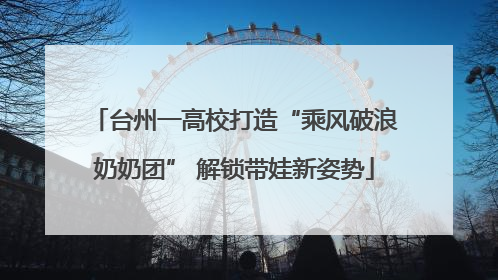台州一高校打造“乘风破浪奶奶团” 解锁带娃新姿势